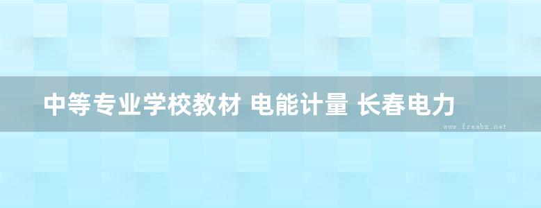 中等专业学校教材 电能计量 长春电力学校 孙铁民 编 (1992版)